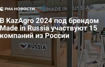 В KazAgro 2024 под брендом Made in Russia участвуют 15 компаний из России