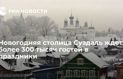 Новогодняя столица Суздаль ждет более 300 тысяч гостей в праздники