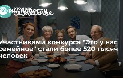 Участниками конкурса "Это у нас семейное" стали более 520 тысяч человек