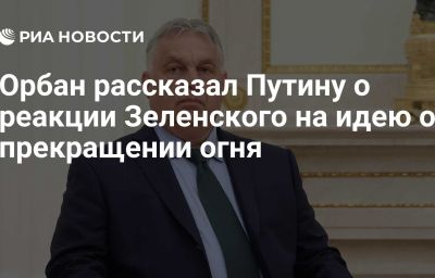 Орбан рассказал Путину о реакции Зеленского на идею о прекращении огня