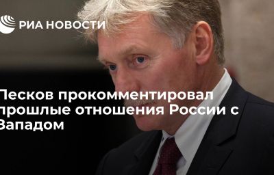 Песков прокомментировал прошлые отношения России с Западом