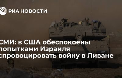 СМИ: в США обеспокоены попытками Израиля спровоцировать войну в Ливане