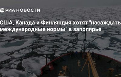 США, Канада и Финляндия хотят "насаждать международные нормы" в заполярье