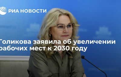 Голикова заявила об увеличении рабочих мест к 2030 году