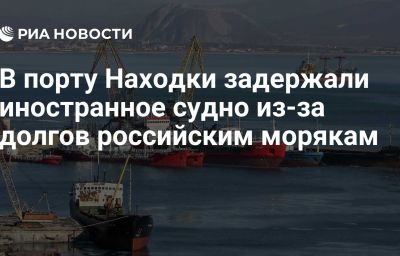 В порту Находки задержали иностранное судно из-за долгов российским морякам