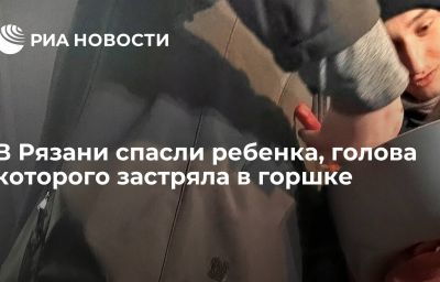 В Рязани спасли ребенка, голова которого застряла в горшке