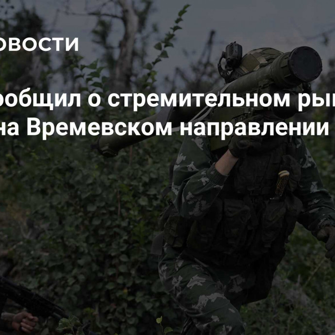 Рогов сообщил о стремительном рывке ВС России на Времевском направлении