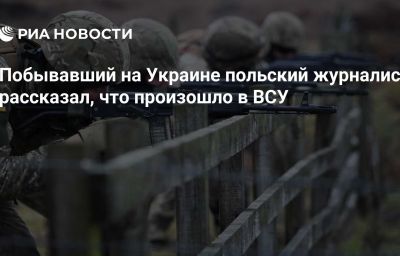 Побывавший на Украине польский журналист рассказал, что произошло в ВСУ