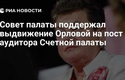 Совет палаты поддержал выдвижение Орловой на пост аудитора Счетной палаты