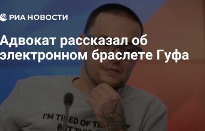 Адвокат рассказал об электронном браслете Гуфа