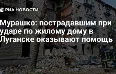 Мурашко: пострадавшим при ударе по жилому дому в Луганске оказывают помощь