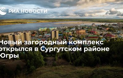 Новый загородный комплекс открылся в Сургутском районе Югры