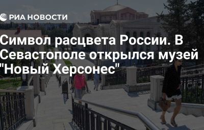 Символ расцвета России. В Севастополе открылся музей "Новый Херсонес"