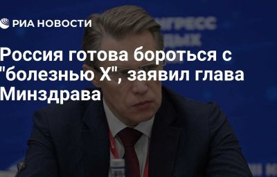 Россия готова бороться с "болезнью Х", заявил глава Минздрава