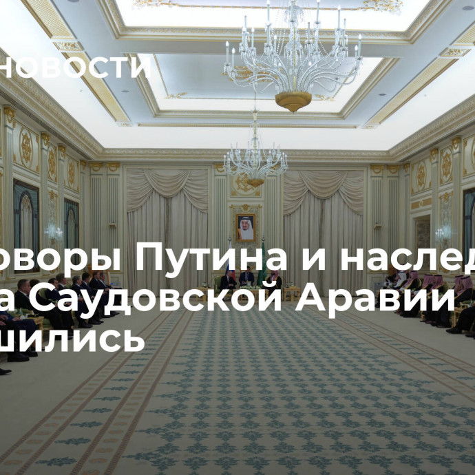 Переговоры Путина и наследного принца Саудовской Аравии завершились