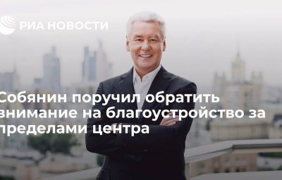 Собянин поручил обратить внимание на благоустройство за пределами центра