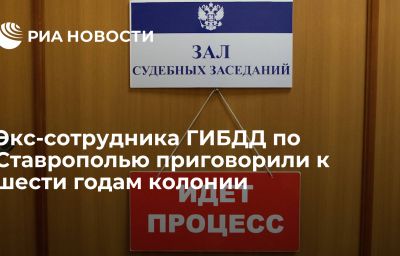 Экс-сотрудника ГИБДД по Ставрополью приговорили к шести годам колонии