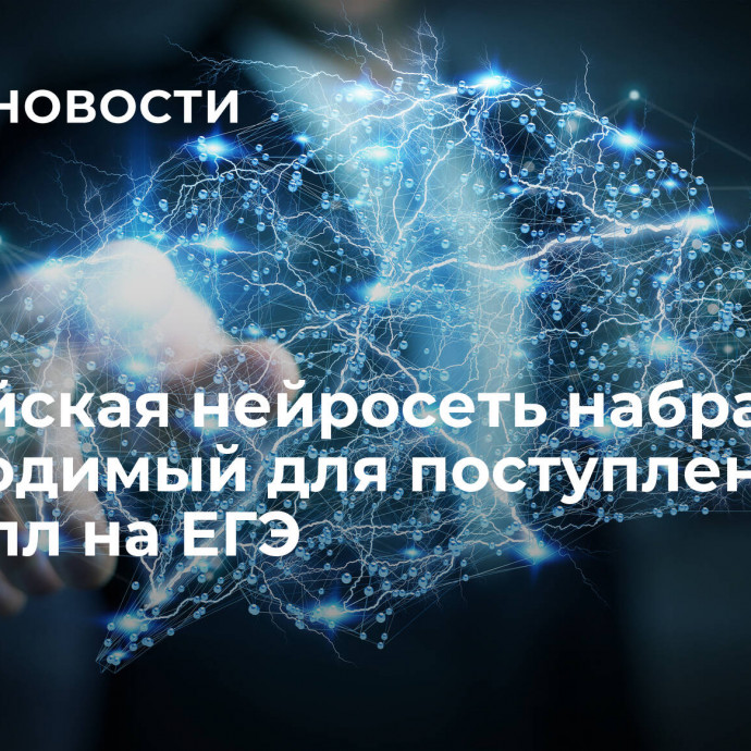 Российская нейросеть набрала необходимый для поступления в вуз балл на ЕГЭ