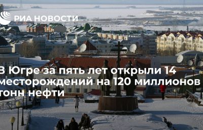 В Югре за пять лет открыли 14 месторождений на 120 миллионов тонн нефти