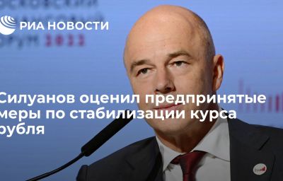 Силуанов оценил предпринятые меры по стабилизации курса рубля