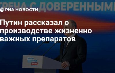 Путин рассказал о производстве жизненно важных препаратов