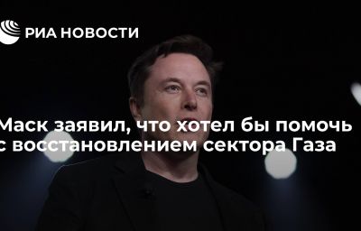 Маск заявил, что хотел бы помочь с восстановлением сектора Газа