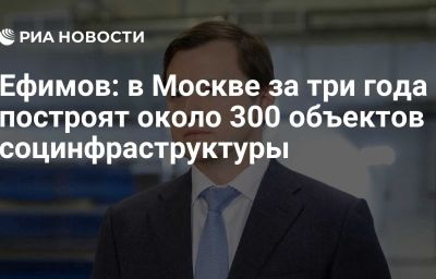 Ефимов: в Москве за три года построят около 300 объектов социнфраструктуры