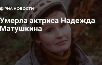 Умерла актриса Надежда Матушкина