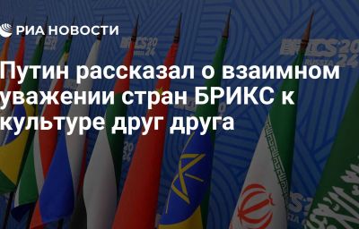 Путин рассказал о взаимном уважении стран БРИКС к культуре друг друга