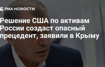 Решение США по активам России создаст опасный прецедент, заявили в Крыму