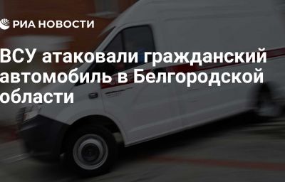 ВСУ атаковали гражданский автомобиль в Белгородской области