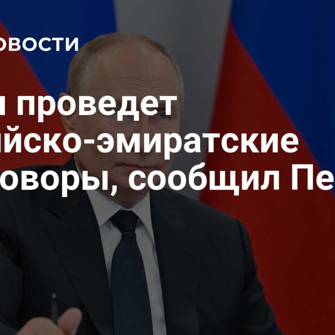 Путин проведет российско-эмиратские переговоры, сообщил Песков