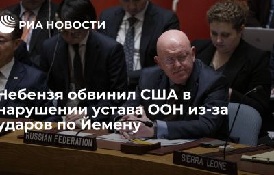 Небензя обвинил США в нарушении устава ООН из-за ударов по Йемену