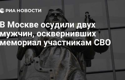 В Москве осудили двух мужчин, осквернивших мемориал участникам СВО