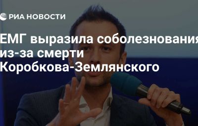 ЕМГ выразила соболезнования из-за смерти Коробкова-Землянского