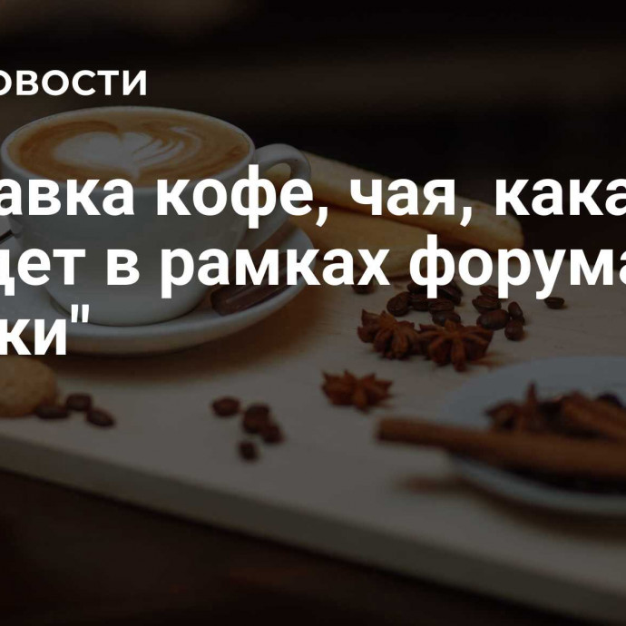 Выставка кофе, чая, какао пройдет в рамках форума 