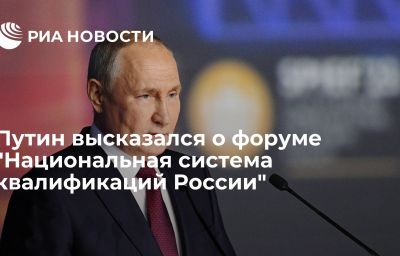 Путин высказался о форуме "Национальная система квалификаций России"