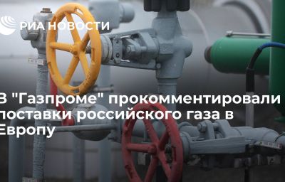 В "Газпроме" прокомментировали поставки российского газа в Европу