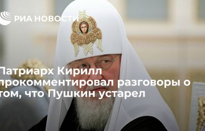 Патриарх Кирилл прокомментировал разговоры о том, что Пушкин устарел