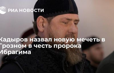 Кадыров назвал новую мечеть в Грозном в честь пророка Ибрагима