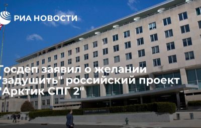 Госдеп заявил о желании "задушить" российский проект "Арктик СПГ 2"