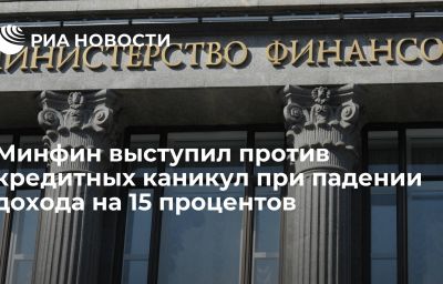 Минфин выступил против кредитных каникул при падении дохода на 15 процентов