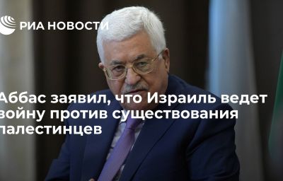 Аббас заявил, что Израиль ведет войну против существования палестинцев