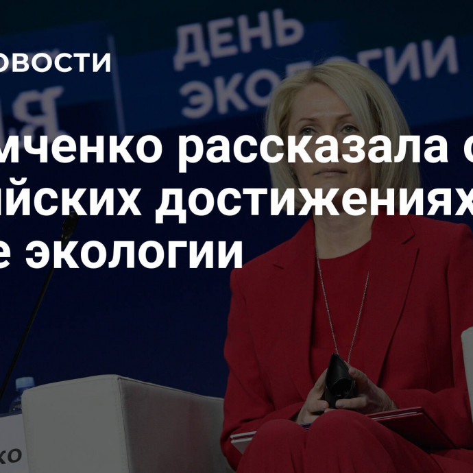 Абрамченко рассказала о российских достижениях в сфере экологии