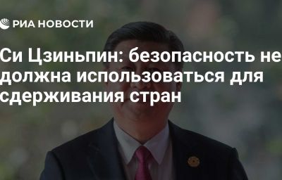 Си Цзиньпин: безопасность не должна использоваться для сдерживания стран