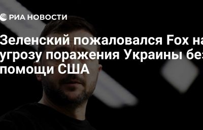 Зеленский пожаловался Fox на угрозу поражения Украины без помощи США