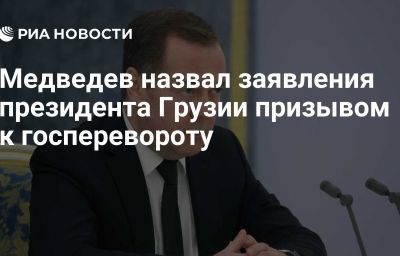 Медведев назвал заявления президента Грузии призывом к госперевороту