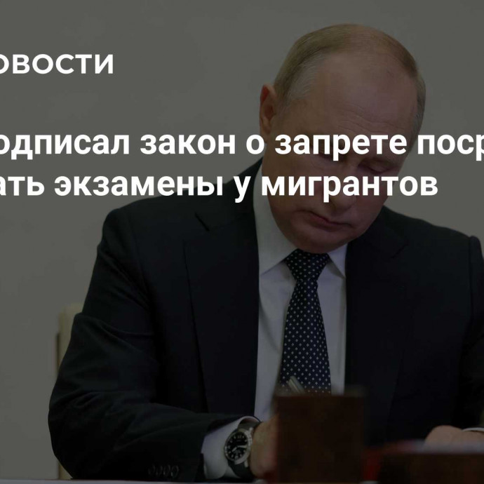 Путин подписал закон о запрете посредникам принимать экзамены у мигрантов