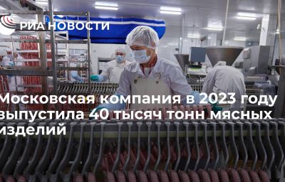 Московская компания в 2023 году выпустила 40 тысяч тонн мясных изделий