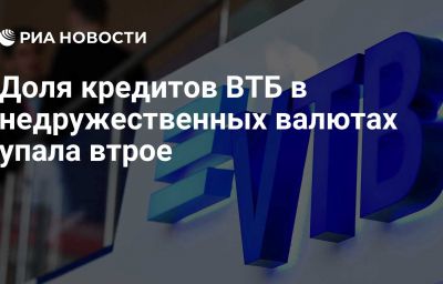 Доля кредитов ВТБ в недружественных валютах упала втрое